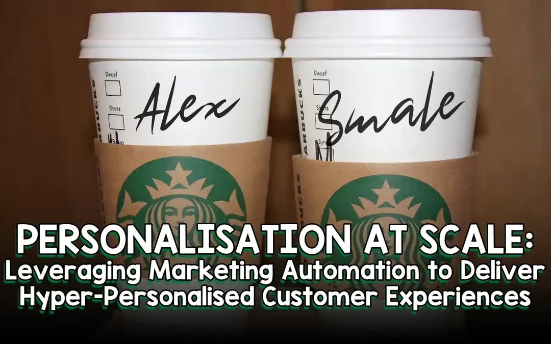 Personalisation at Scale: Leveraging Marketing Automation to Deliver Hyper-Personalised Customer Experiences